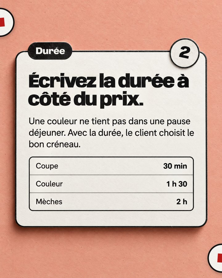 Durée. Écrivez la durée à côté du prix. Une couleur ne tient pas dans une pause déjeuner. Avec la durée, le client choisit le bon créneau.