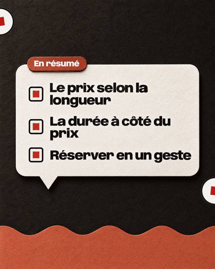 En résumé. Le prix selon la longueur. La durée à côté du prix. Réserver en un geste.