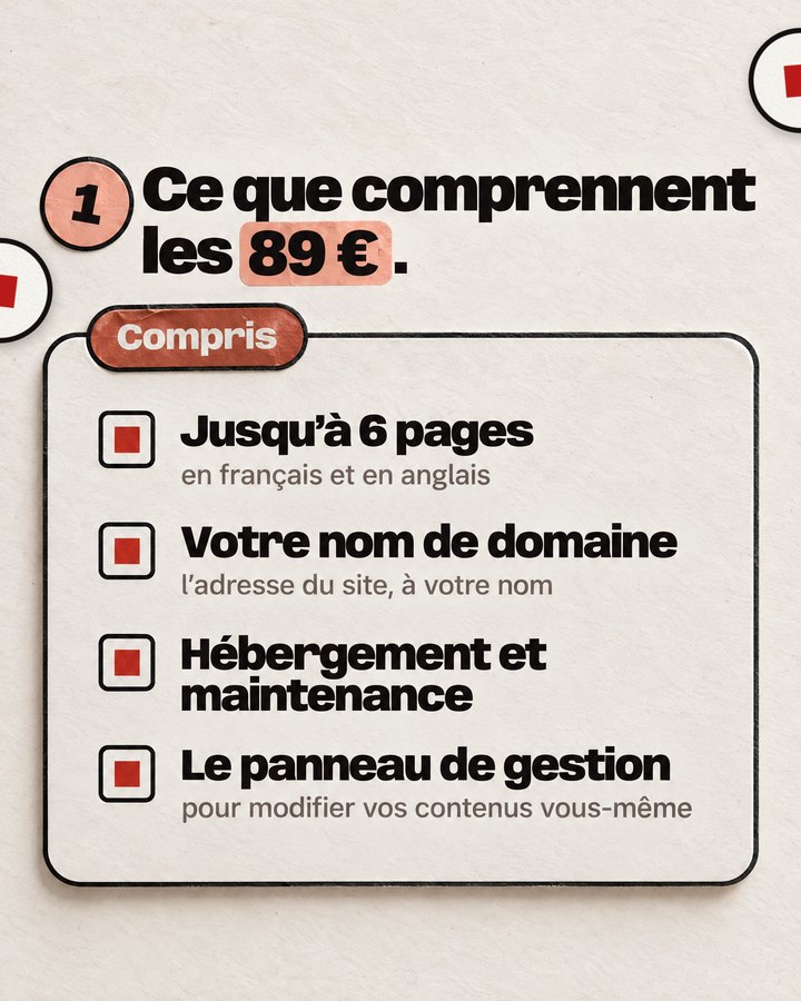 Ce que comprennent les 89 €. Compris. Jusqu’à 6 pages — en français et en anglais. Votre nom de domaine — l’adresse du site, à votre nom. Hébergement et maintenance. Le panneau de gestion — pour modifier vos contenus vous-même.