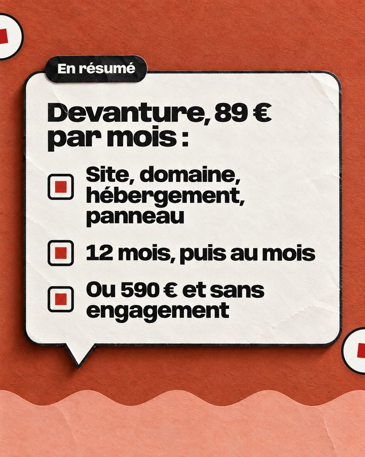 En résumé. Devanture, 89 € par mois : site, domaine, hébergement, panneau. 12 mois, puis au mois. Ou 590 € et sans engagement.