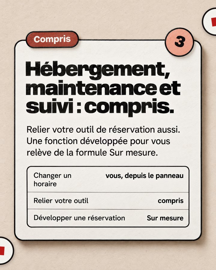 Compris. Hébergement, maintenance et suivi : compris. Relier votre outil de réservation aussi. Une fonction développée pour vous relève de la formule Sur mesure.