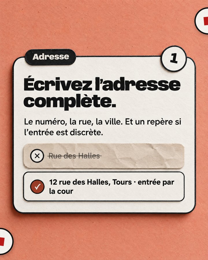 Adresse. Écrivez l’adresse complète. Le numéro, la rue, la ville. Et un repère si l’entrée est discrète. Barré : « Rue des Halles ». Validé : « 12 rue des Halles, Tours · entrée par la cour ».