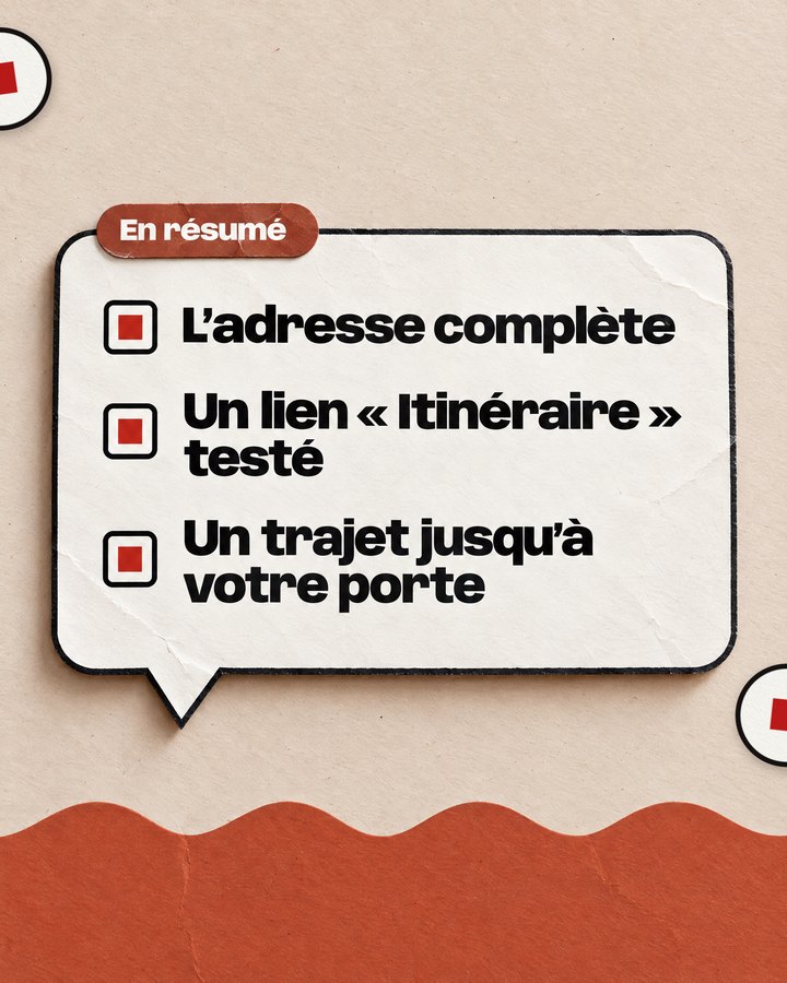 En résumé. L’adresse complète. Un lien « Itinéraire » testé. Un trajet jusqu’à votre porte.