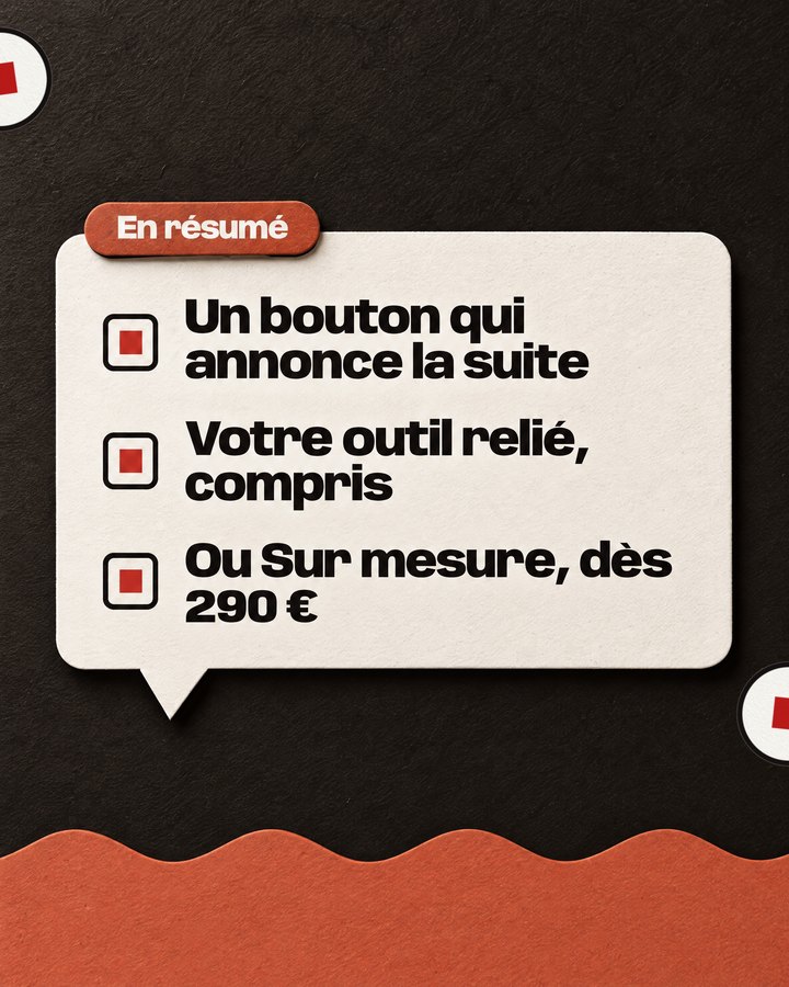 En résumé. Un bouton qui annonce la suite. Votre outil relié, compris. Ou Sur mesure, dès 290 €.