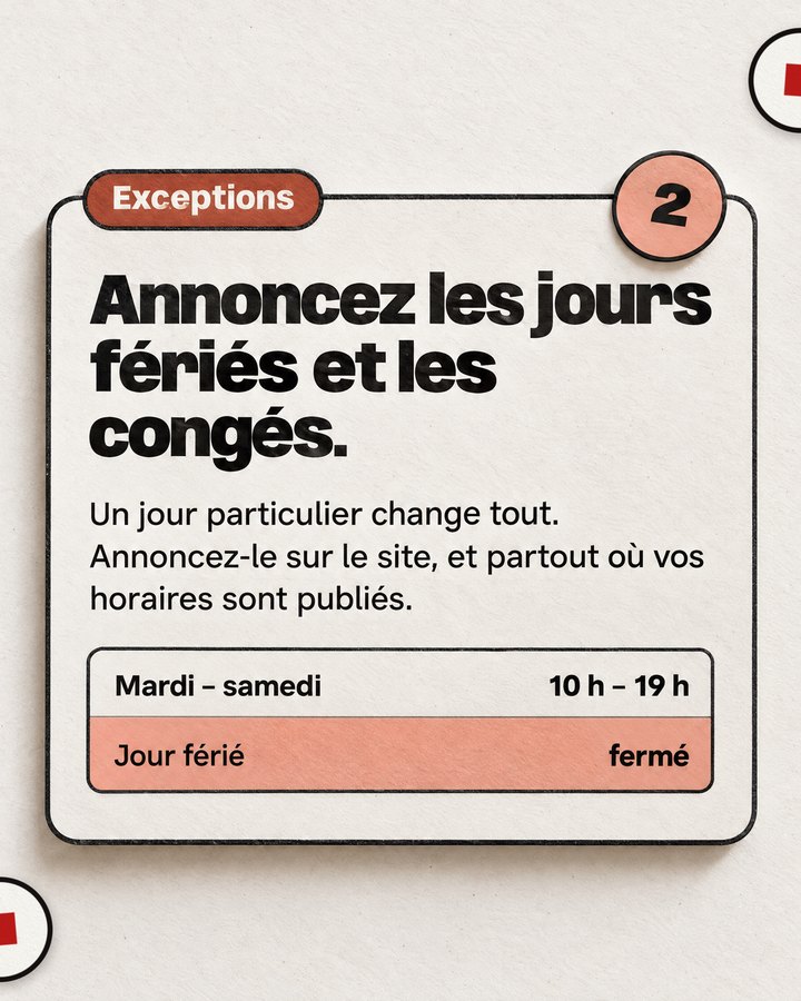 Exceptions. Annoncez les jours fériés et les congés. Un jour particulier change tout. Annoncez-le sur le site, et partout où vos horaires sont publiés.