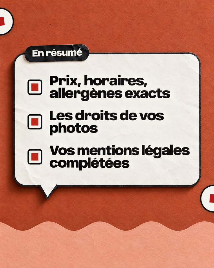 En résumé. Prix, horaires, allergènes exacts. Les droits de vos photos. Vos mentions légales complétées.