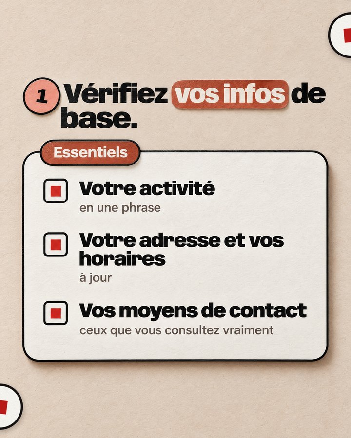 Vérifiez vos infos de base. Essentiels. Votre activité — en une phrase. Votre adresse et vos horaires — à jour. Vos moyens de contact — ceux que vous consultez vraiment.