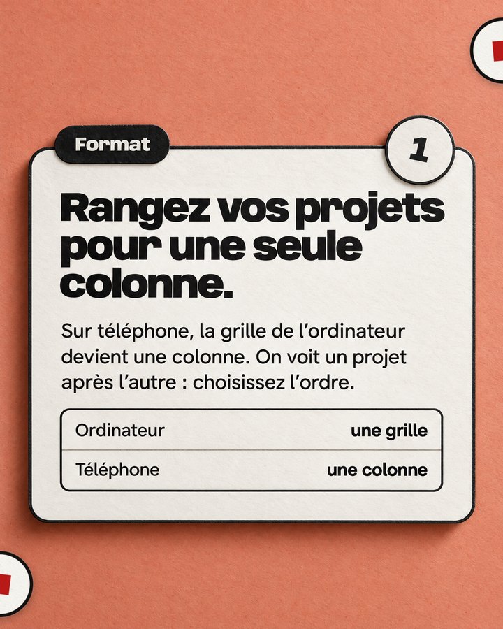 Format. Rangez vos projets pour une seule colonne. Sur téléphone, la grille de l’ordinateur devient une colonne. On voit un projet après l’autre : choisissez l’ordre.