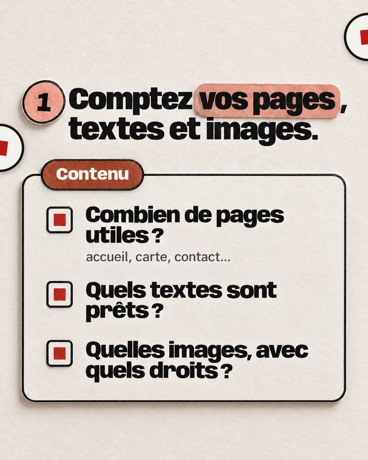 Comptez vos pages, textes et images. Contenu. Combien de pages utiles ? — accueil, carte, contact… Quels textes sont prêts ? Quelles images, avec quels droits ?