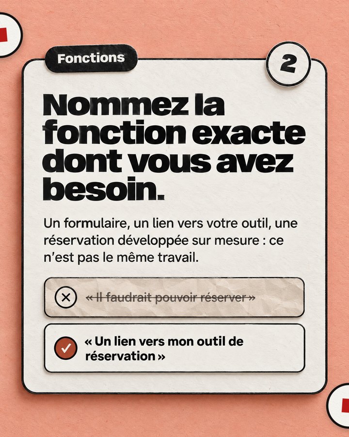 Fonctions. Nommez la fonction exacte dont vous avez besoin. Un formulaire, un lien vers votre outil, une réservation développée sur mesure : ce n’est pas le même travail. Barré : « Il faudrait pouvoir réserver ». Validé : « Un lien vers mon outil de réservation ».