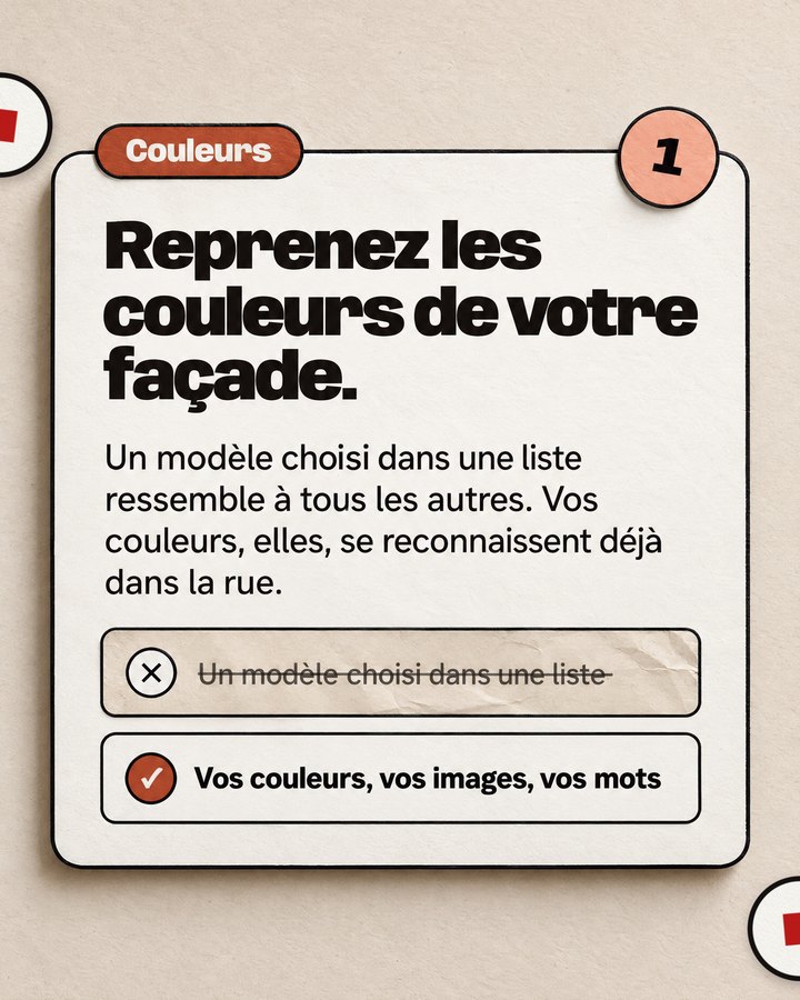 Couleurs. Reprenez les couleurs de votre façade. Un modèle choisi dans une liste ressemble à tous les autres. Vos couleurs, elles, se reconnaissent déjà dans la rue. Validé : « Vos couleurs, vos images, vos mots ».