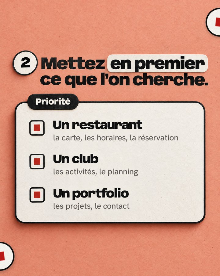 Mettez en premier ce que l’on cherche. Priorité. Un restaurant — la carte, les horaires, la réservation. Un club — les activités, le planning. Un portfolio — les projets, le contact.