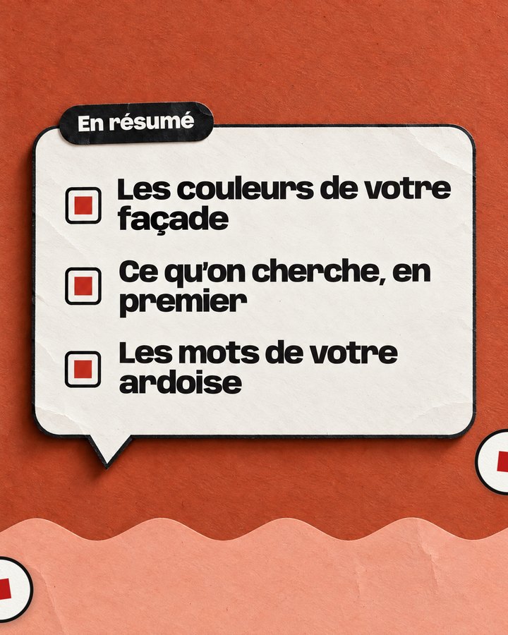 En résumé. Les couleurs de votre façade. Ce qu’on cherche, en premier. Les mots de votre ardoise.