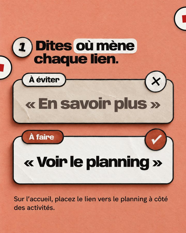 Dites où mène chaque lien. Sur l’accueil, placez le lien vers le planning à côté des activités. À éviter : « En savoir plus ». À faire : « Voir le planning ».