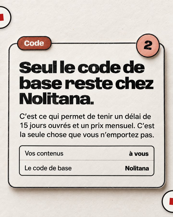 Code. Seul le code de base reste chez Nolitana. C’est ce qui permet de tenir un délai de 15 jours ouvrés et un prix mensuel. C’est la seule chose que vous n’emportez pas.