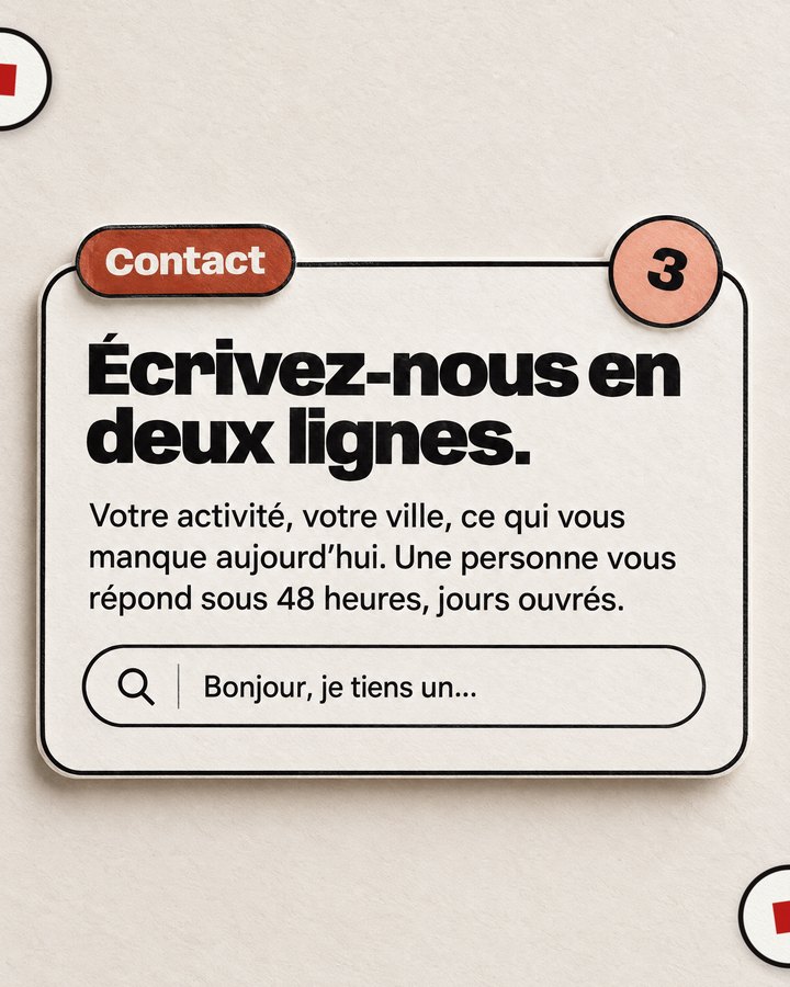 Contact. Écrivez-nous en deux lignes. Votre activité, votre ville, ce qui vous manque aujourd’hui. Une personne vous répond sous 48 heures, jours ouvrés.