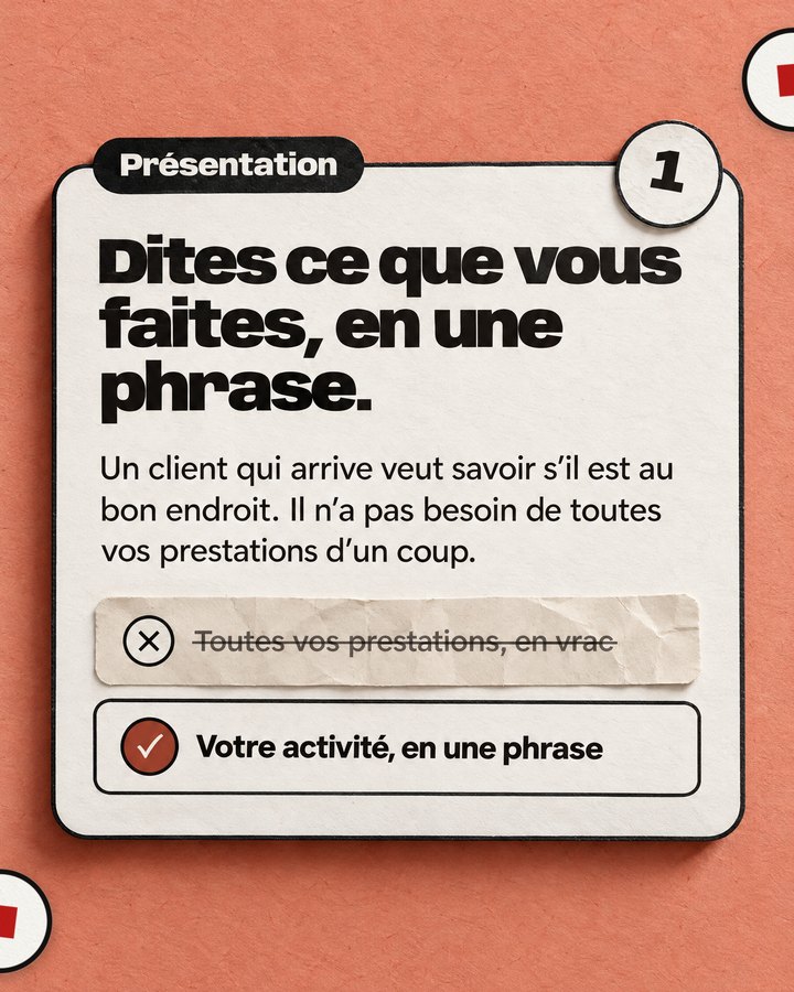 Présentation. Dites ce que vous faites, en une phrase. Un client qui arrive veut savoir s’il est au bon endroit. Il n’a pas besoin de toutes vos prestations d’un coup. Barré : « Toutes vos prestations, en vrac ». Validé : « Votre activité, en une phrase ».