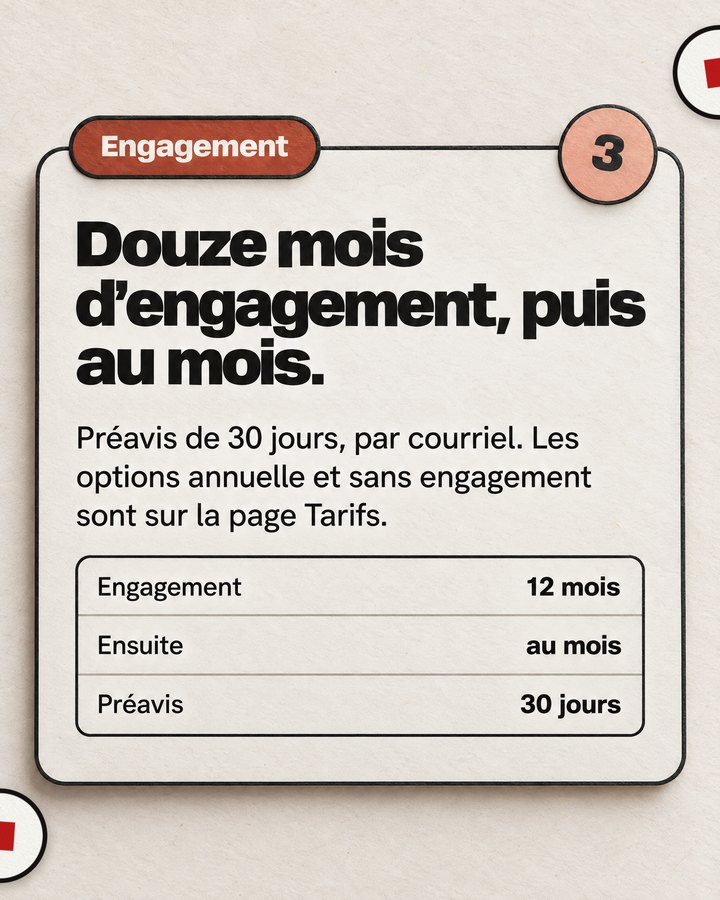 Engagement. Douze mois d’engagement, puis au mois. Préavis de 30 jours, par courriel. Les options annuelle et sans engagement sont sur la page Tarifs.