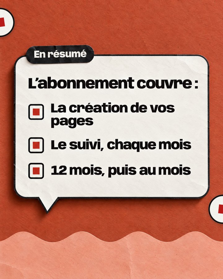 En résumé. L’abonnement couvre : La création de vos pages. Le suivi, chaque mois. 12 mois, puis au mois.