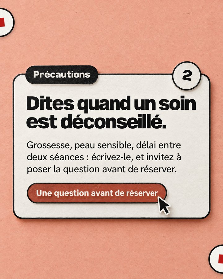 Précautions. Dites quand un soin est déconseillé. Grossesse, peau sensible, délai entre deux séances : écrivez-le, et invitez à poser la question avant de réserver.
