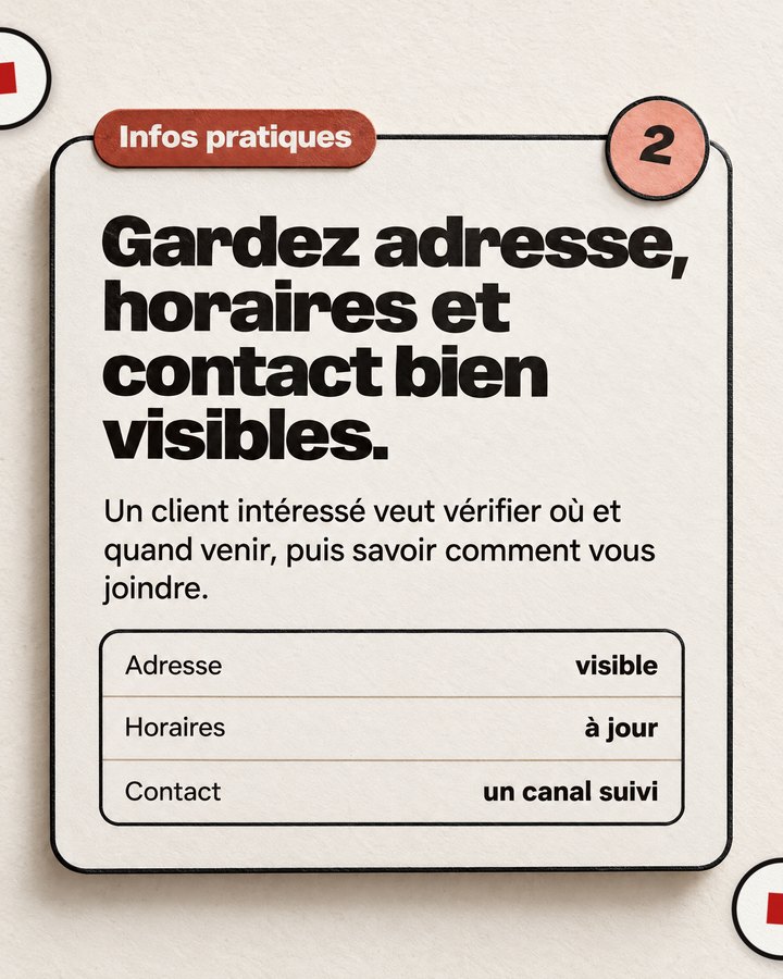 Infos pratiques. Gardez adresse, horaires et contact bien visibles. Un client intéressé veut vérifier où et quand venir, puis savoir comment vous joindre.