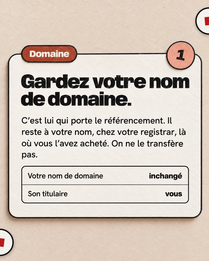 Domaine. Gardez votre nom de domaine. C’est lui qui porte le référencement. Il reste à votre nom, chez votre registrar, là où vous l’avez acheté. On ne le transfère pas.
