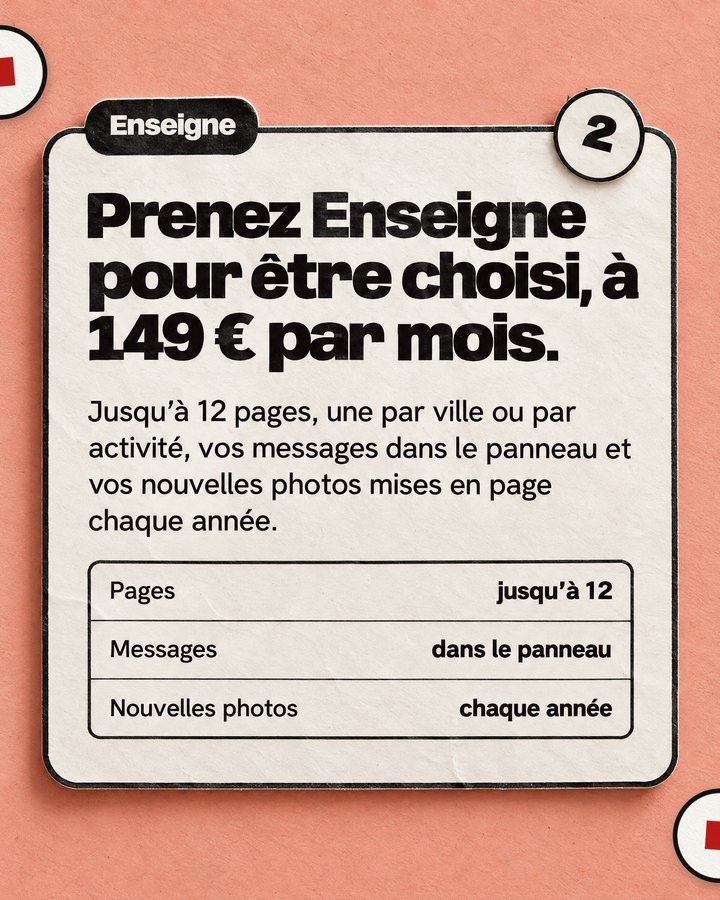 Enseigne. Prenez Enseigne pour être choisi, à 149 € par mois. Jusqu’à 12 pages, une par ville ou par activité, vos messages dans le panneau et vos nouvelles photos mises en page chaque année.