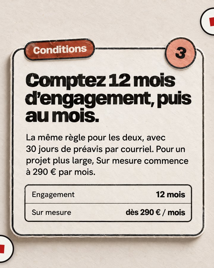 Conditions. Comptez 12 mois d’engagement, puis au mois. La même règle pour les deux, avec 30 jours de préavis par courriel. Pour un projet plus large, Sur mesure commence à 290 € par mois.