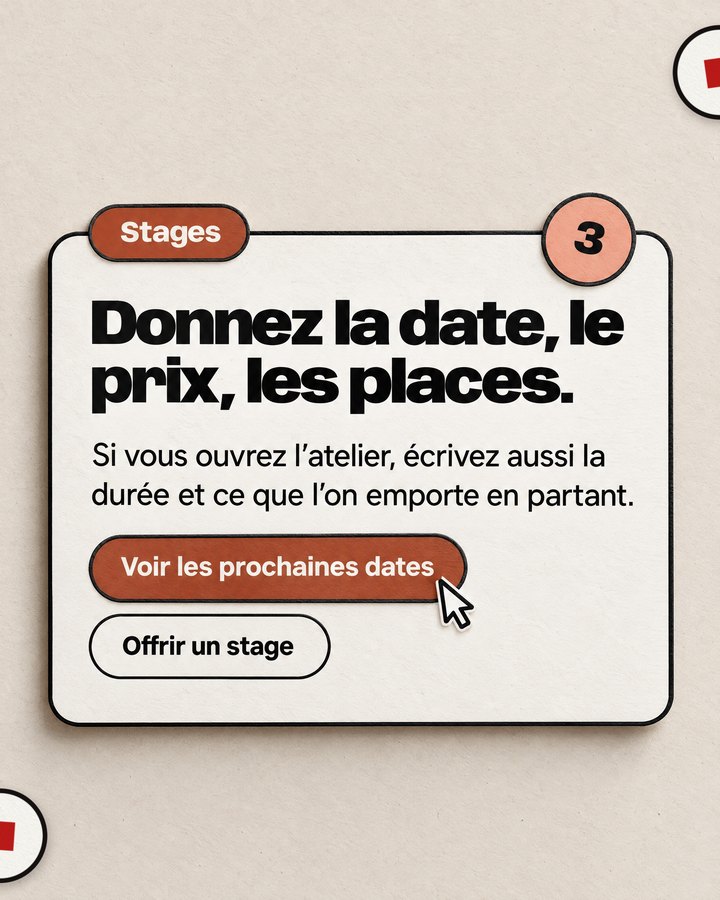 Stages. Donnez la date, le prix, les places. Si vous ouvrez l’atelier, écrivez aussi la durée et ce que l’on emporte en partant.