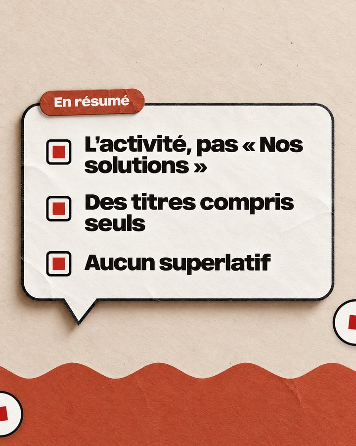 En résumé. L’activité, pas « Nos solutions ». Des titres compris seuls. Aucun superlatif.