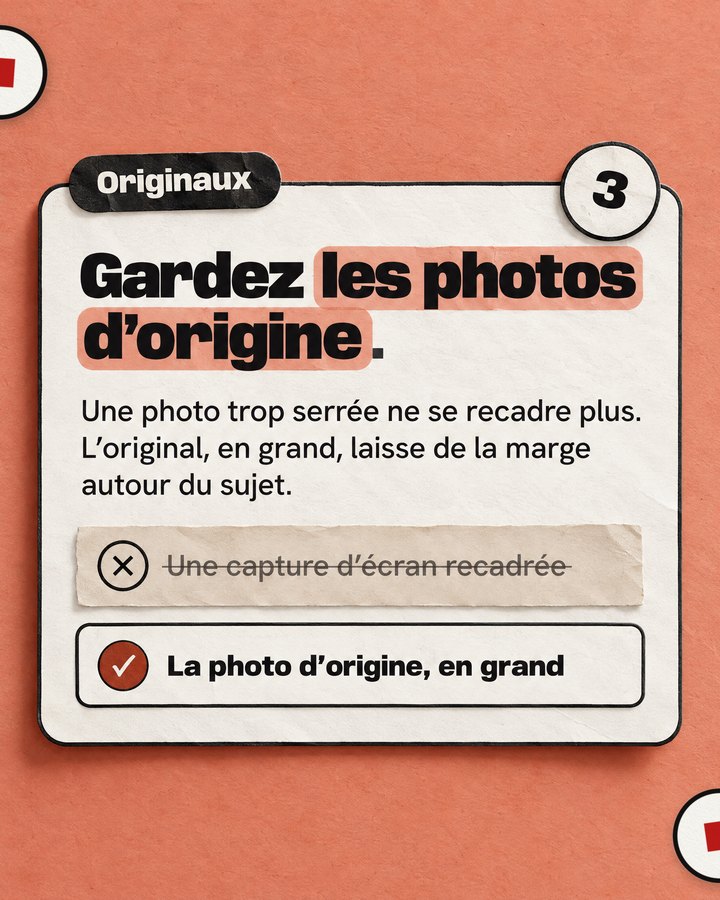 Originaux. Gardez les photos d’origine. Une photo trop serrée ne se recadre plus. L’original, en grand, laisse de la marge autour du sujet. Barré : « Une capture d’écran recadrée ». Validé : « La photo d’origine, en grand ».