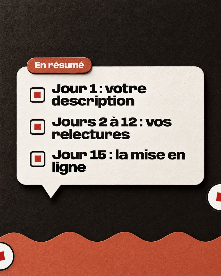 En résumé. Jour 1 : votre description. Jours 2 à 12 : vos relectures. Jour 15 : la mise en ligne.