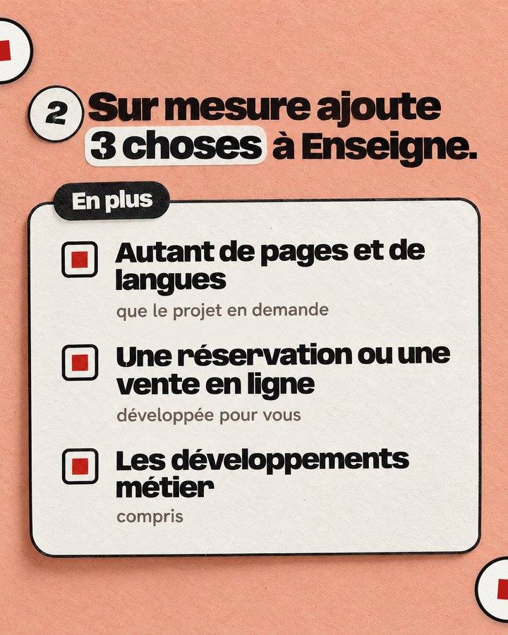 Sur mesure ajoute 3 choses à Enseigne. En plus. Autant de pages et de langues — que le projet en demande. Une réservation ou une vente en ligne — développée pour vous. Les développements métier — compris.