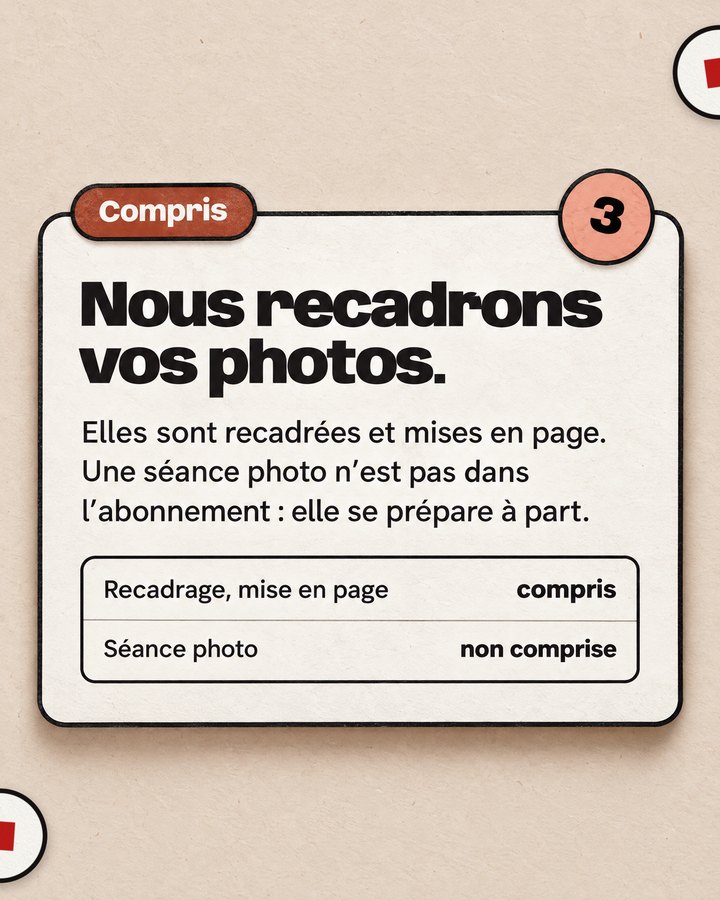 Compris. Nous recadrons vos photos. Elles sont recadrées et mises en page. Une séance photo n’est pas dans l’abonnement : elle se prépare à part.
