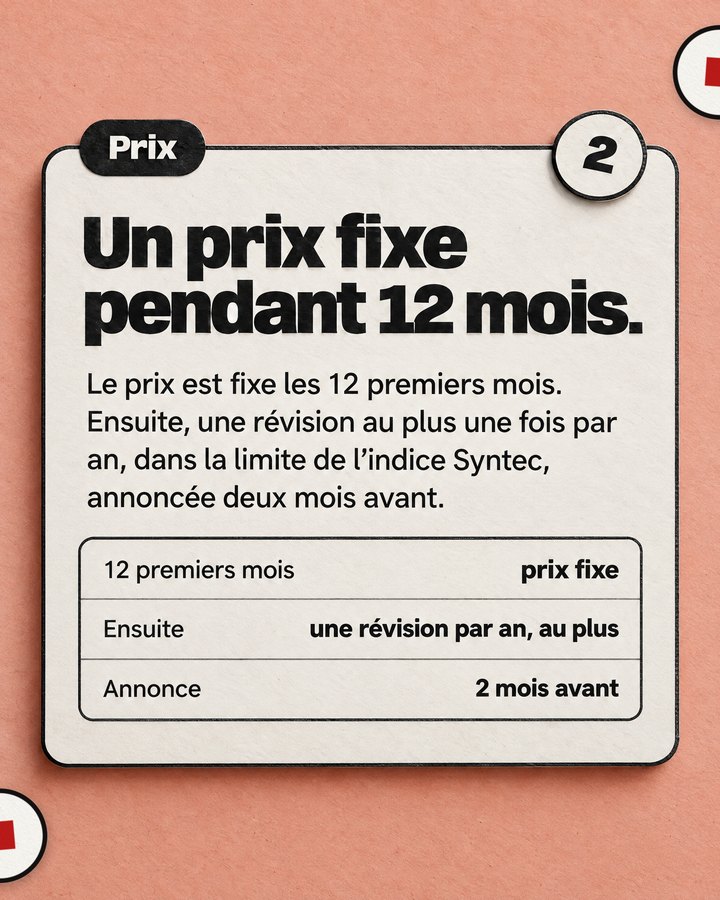 Prix. Un prix fixe pendant 12 mois. Le prix est fixe les 12 premiers mois. Ensuite, une révision au plus une fois par an, dans la limite de l’indice Syntec, annoncée deux mois avant.