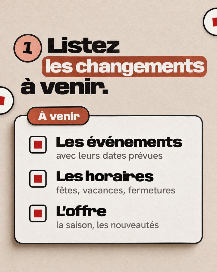 Listez les changements à venir. À venir. Les événements — avec leurs dates prévues. Les horaires — fêtes, vacances, fermetures. L’offre — la saison, les nouveautés.