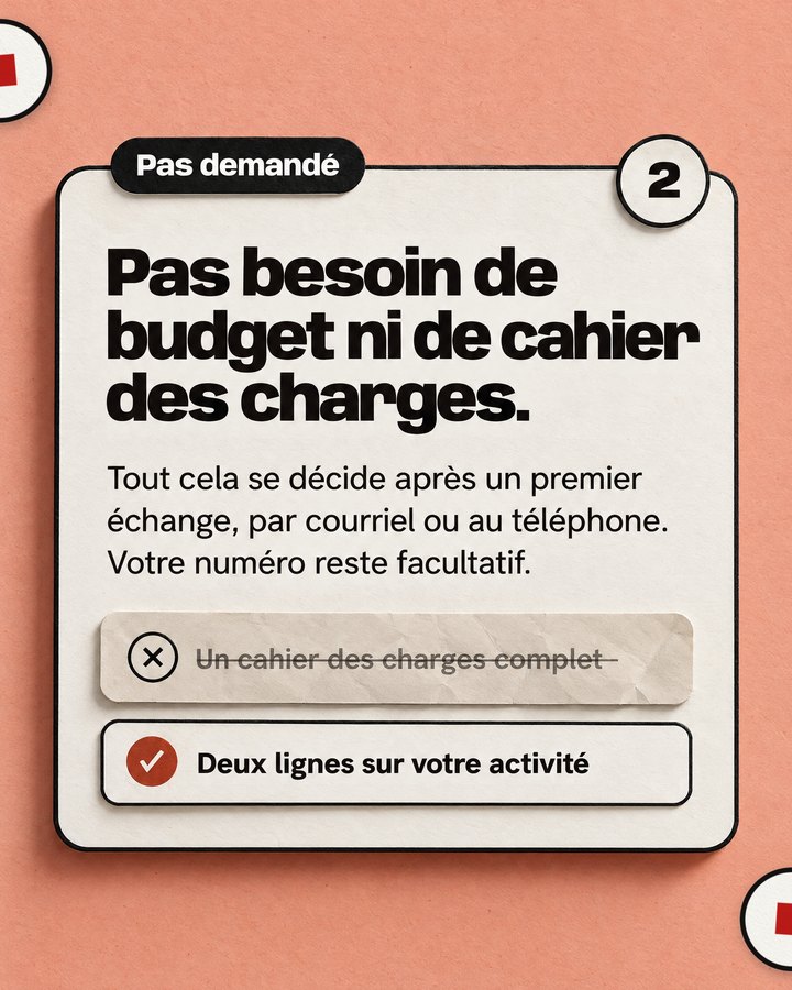 Pas demandé. Pas besoin de budget ni de cahier des charges. Tout cela se décide après un premier échange, par courriel ou au téléphone. Votre numéro reste facultatif. Barré : un cahier des charges complet. Validé : deux lignes sur votre activité.