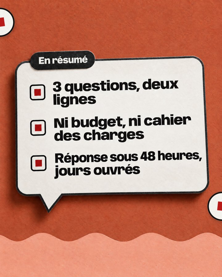 En résumé. 3 questions, deux lignes. Ni budget, ni cahier des charges. Réponse sous 48 heures, jours ouvrés.