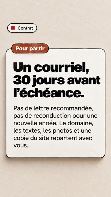 Contrat Pour partir Un courriel, 30 jours avant l’échéance. Pas de lettre recommandée, pas de reconduction pour une nouvelle année. Le domaine, les textes, les photos et une copie du site repartent avec vous.