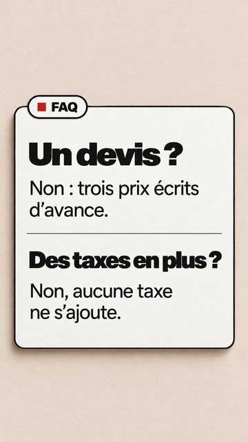 FAQ Un devis ? Non : trois prix écrits d’avance. Des taxes en plus ? Non, aucune taxe ne s’ajoute.