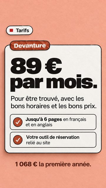 Tarifs Devanture 89 € par mois. Pour être trouvé, avec les bons horaires et les bons prix. 1 068 € la première année. Jusqu’à 6 pages en français et en anglais Votre outil de réservation relié au site