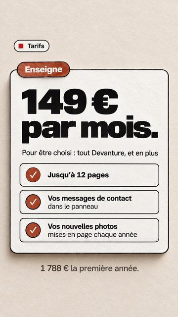 Tarifs Enseigne 149 € par mois. Pour être choisi : tout Devanture, et en plus 1 788 € la première année. Jusqu’à 12 pages Vos messages de contact dans le panneau Vos nouvelles photos mises en page chaque année