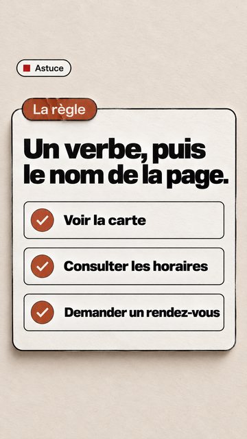Astuce La règle Un verbe, puis le nom de la page. Voir la carte Consulter les horaires Demander un rendez-vous