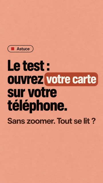Astuce Le test : ouvrez votre carte sur votre téléphone. Sans zoomer. Tout se lit ?