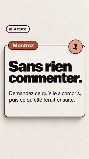 Astuce Montrez 1 Sans rien commenter. Demandez ce qu’elle a compris, puis ce qu’elle ferait ensuite.