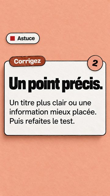 Astuce Corrigez 2 Un point précis. Un titre plus clair ou une information mieux placée. Puis refaites le test.