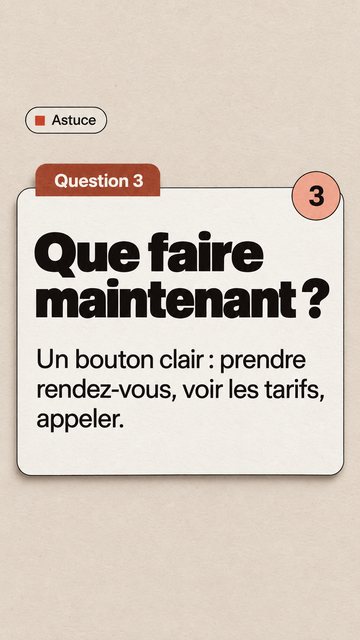 Astuce Question 3 3 Que faire maintenant ? Un bouton clair : prendre rendez-vous, voir les tarifs, appeler.