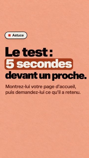 Astuce Le test : 5 secondes devant un proche. Montrez-lui votre page d’accueil, puis demandez-lui ce qu’il a retenu.