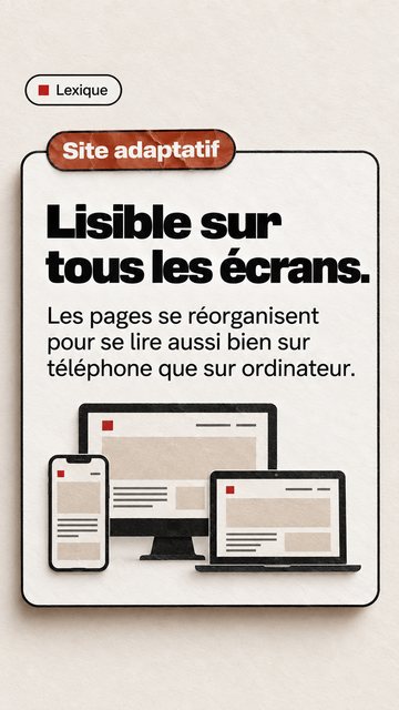 Lexique Site adaptatif Lisible sur tous les écrans. Les pages se réorganisent pour se lire aussi bien sur téléphone que sur ordinateur.