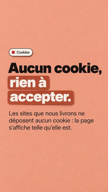 Cookies Aucun cookie, rien à accepter. Les sites que nous livrons ne déposent aucun cookie : la page s’affiche telle qu’elle est.